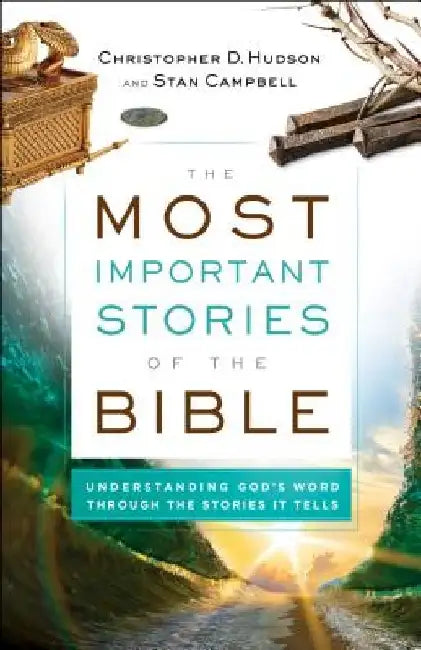 The Most Important Stories of the Bible: Understanding God's Word Through the Stories It Tells by Christopher D. Hudson