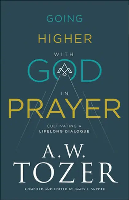 Going Higher with God in Prayer: Cultivating a Lifelong Dialogue by A. W. Tozer