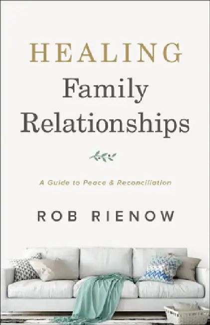 Healing Family Relationships: A Guide to Peace and Reconciliation by Rob Rienow