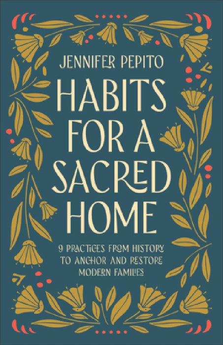 Habits for a Sacred Home: 9 Practices from History to Anchor and Restore Modern Families