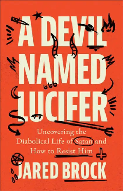 A Devil Named Lucifer: Uncovering the Diabolical Life of Satan and How to Resist Him by Jared Brock