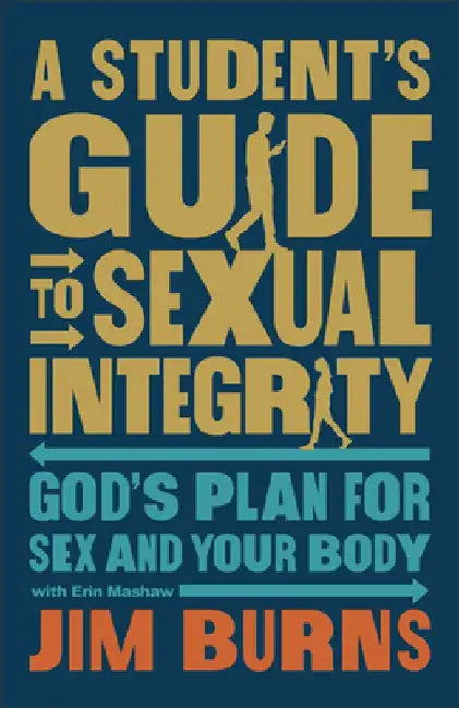 A Student's Guide to Sexual Integrity: God's Plan for Sex and Your Body by Jim Burns