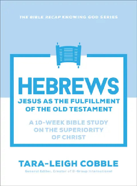 Hebrews: Jesus as the Fulfillment of the Old Testament--A 10-Week Bible Study on the Superiority of Christ by Tara-Leigh Cobble