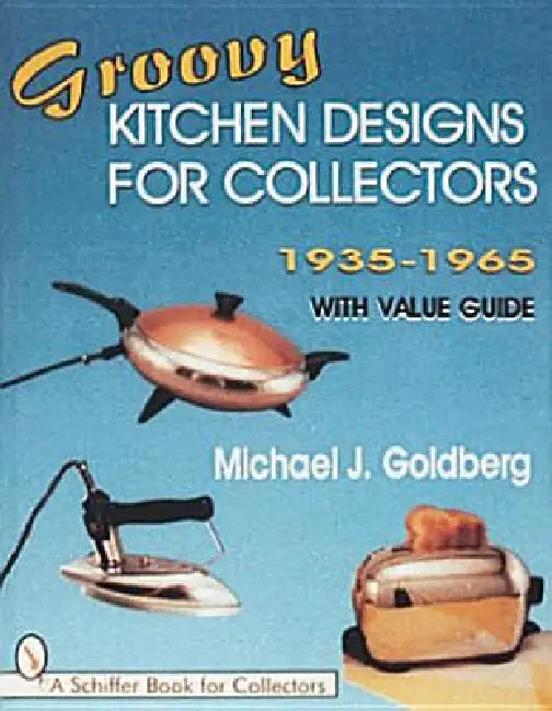 Groovy Kitchen Designs for Collectors 1935-1965 by Michael J. Goldberg