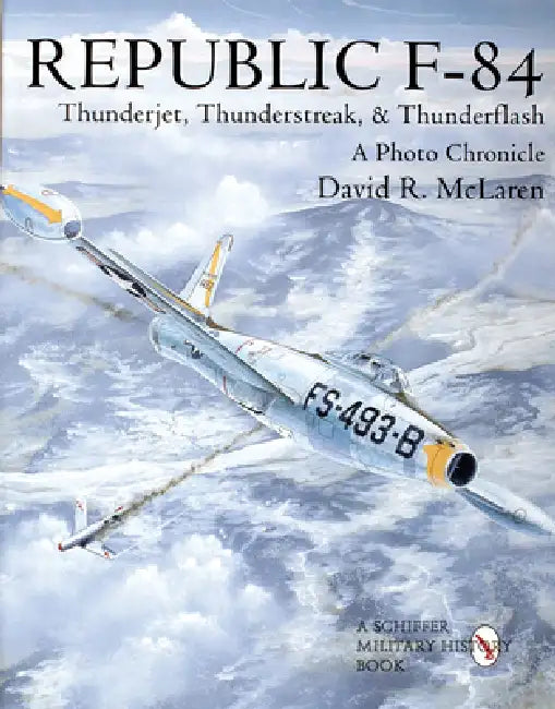 Republic F-84: Thunderjet, Thunderstreak, & Thunderflash/A Photo Chronicle by David R. McLaren