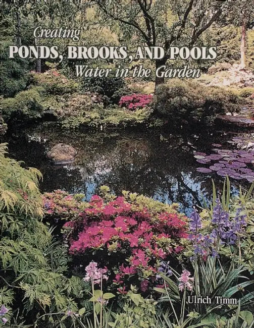 Creating Ponds: Water in the Garden by Ulrich Timm