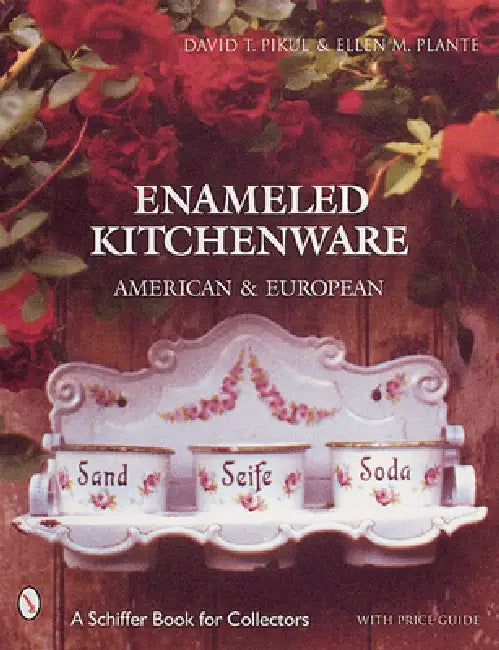 Enameled Kitchen Ware: American and European by Ellen M. Plante