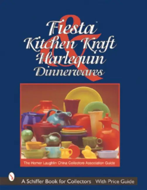 Fiesta, Harlequin & Kitchen Kraft Dinnerwares: The Homer Laughlin China Collectors Association Guide by The Homer Laughlin China Collectors Asso