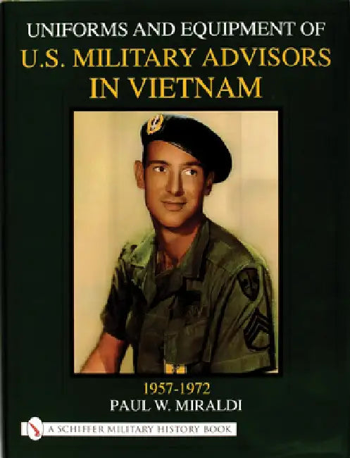 Uniforms & Equipment of U.S. Military Advisors in Vietnam: 1957-1972 by Paul Miraldi