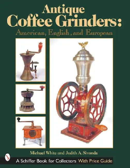 Antique Coffee Grinders: American, English, and European by Michael White