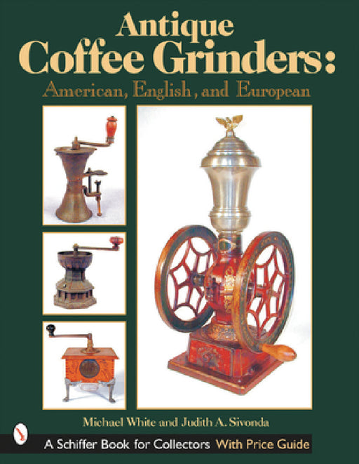 Antique Coffee Grinders: American, English, and European by Michael White