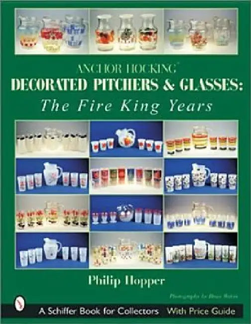 Anchor Hocking Decorated Pitchers and Glasses: The Fire King Years by Philip L. Hopper