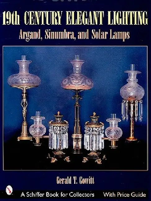 19th Century Elegant Lighting: Argand, Sinumbra, and Solar Lamps by Gerald T. Gowitt