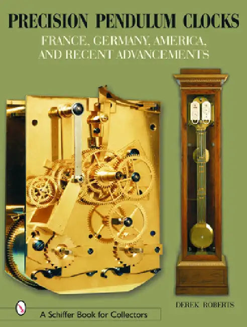 Precision Pendulum Clocks: France, Germany, America, and Recent Advancements by Derek Roberts