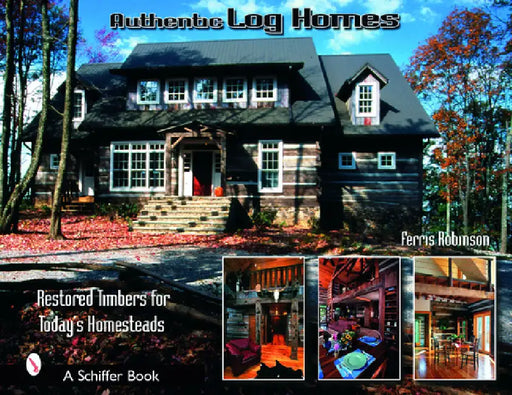 Authentic Log Homes: Restored Timbers for Today's Homesteads by Ferris Robbinson
