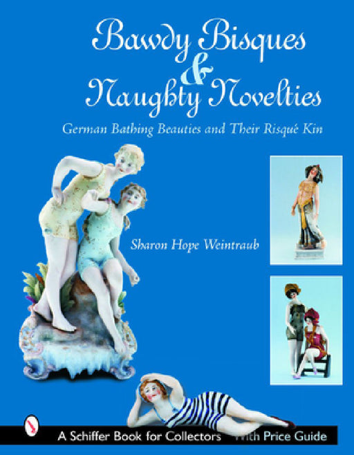 Bawdy Bisques and Naughty Novelties: German Bathing Beauties and Their Risqué Kin by Sharon Hope Weintraub