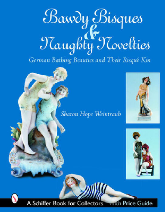 Bawdy Bisques and Naughty Novelties: German Bathing Beauties and Their Risqué Kin by Sharon Hope Weintraub