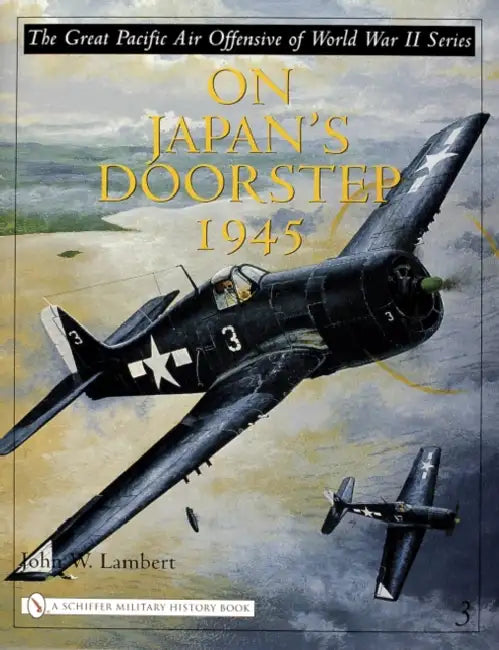 The Great Pacific Air Offensive of World War II: Volume Three: On Japan's Doorstep 1945 by John W. Lambert