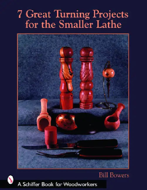 7 Great Turning Projects for the Smaller Lathe by Bill Bowers