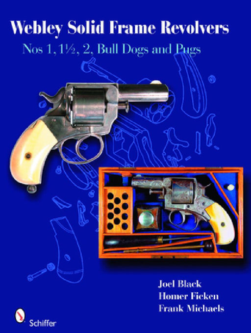 Webley Solid-Frame Revolvers: Nos. 1, 1 1/2, 2, Bull Dogs, and Pugs by Joel Black