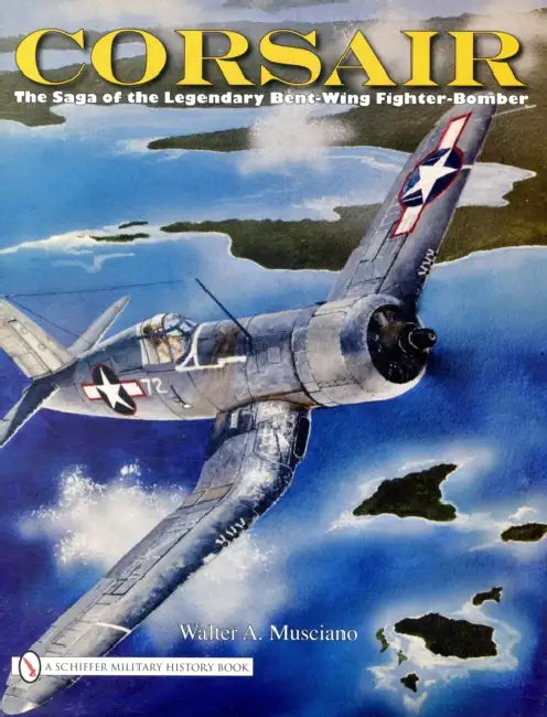 Corsair: The Saga of the Legendary Bent-Wing Fighter-Bomber by Walter A. Musciano