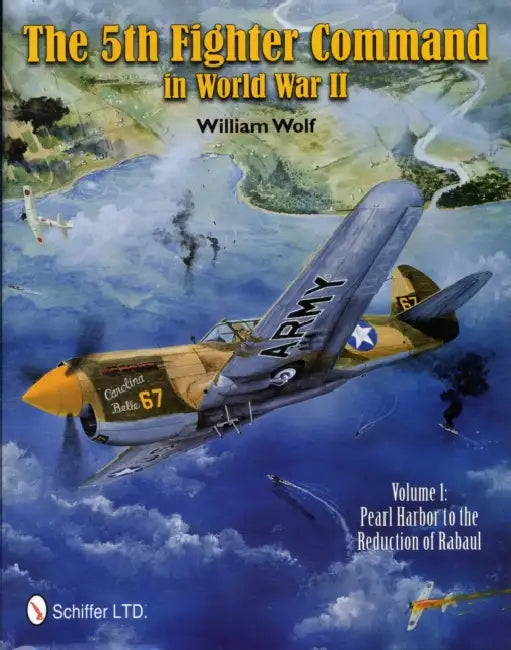 The 5th Fighter Command in World War II: Vol. 1: Pearl Harbor to the Reduction of Rabaul by William Wolf