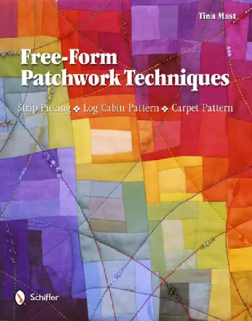 Free-Form Patchwork Techniques: Strip Piecing, Log Cabin Pattern, Carpet Pattern by Tina Mast