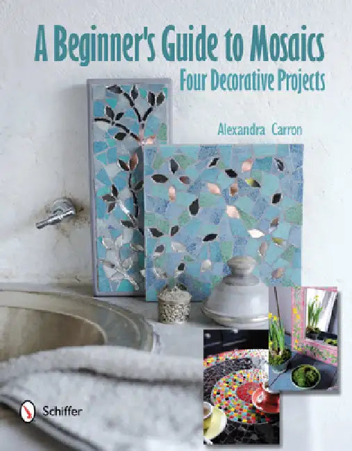A Beginner's Guide to Mosaics: Four Decorative Projects by Alexandra Carron