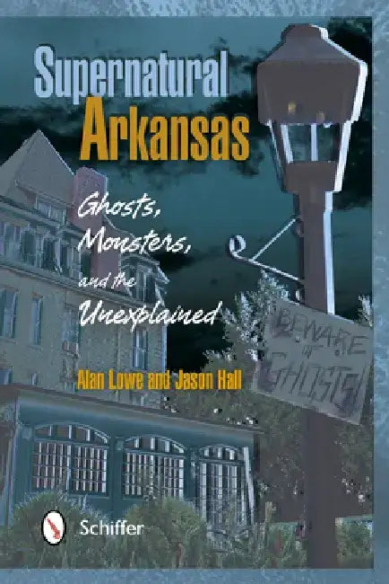 Supernatural Arkansas: Ghosts, Monsters, and the Unexplained by Alan Lowe