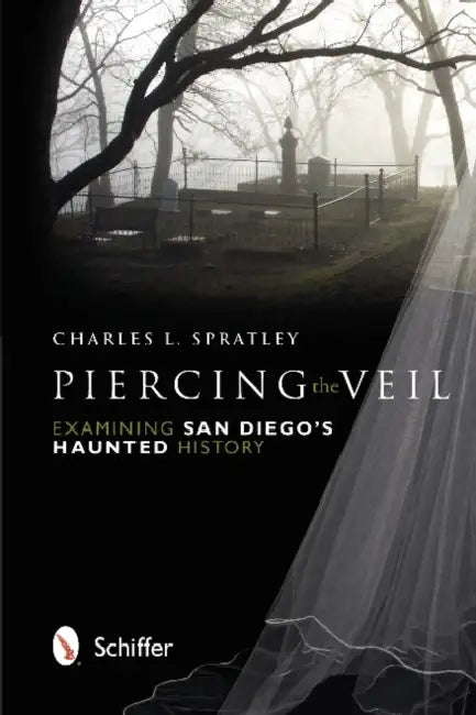 Piercing the Veil: Examining San Diego's Haunted History by Charles L. Spratley