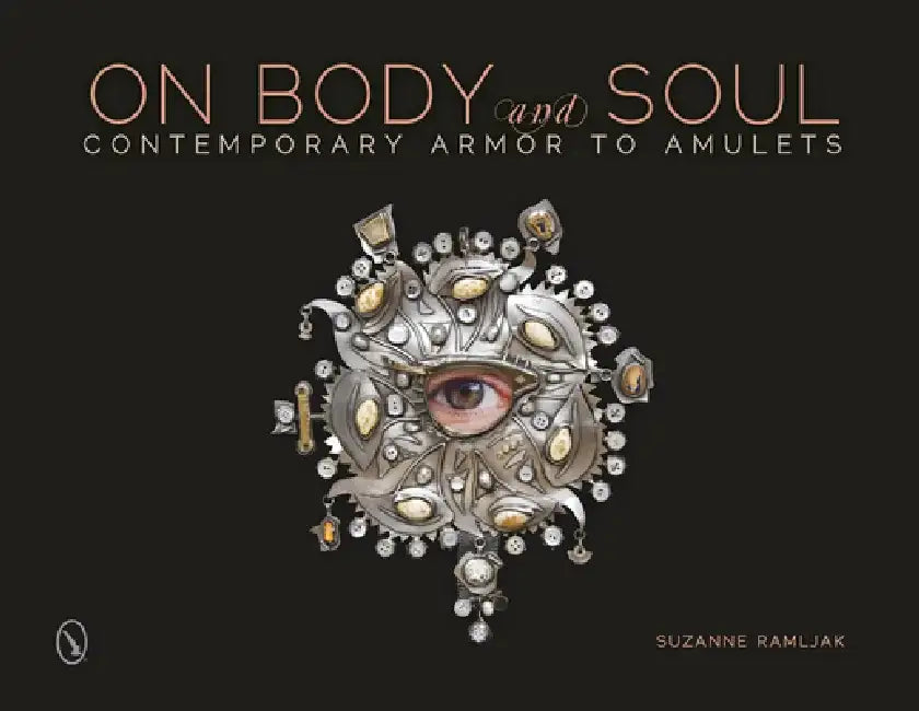 On Body and Soul: Contemporary Armor to Amulets by Suzanne Ramljak