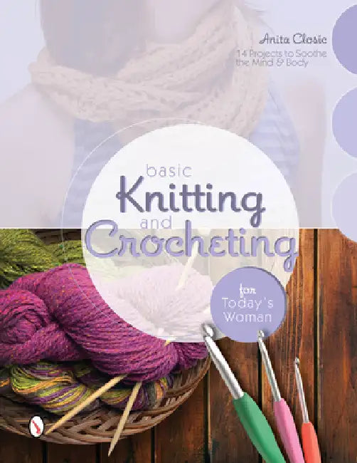 Basic Knitting and Crocheting for Today's Woman: 14 Projects to Soothe the Mind & Body by Anita Closic