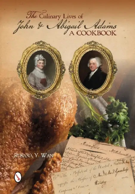 The Culinary Lives of John & Abigail Adams: A Cookbook by Rosana Y. Wan