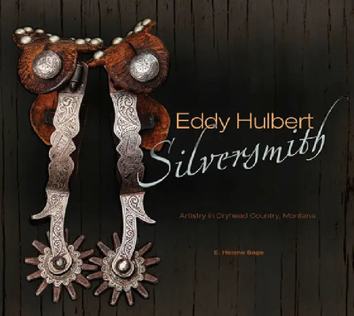Eddy Hulbert, Silversmith: Artistry in Dryhead Country, Montana by E. Helene Sage