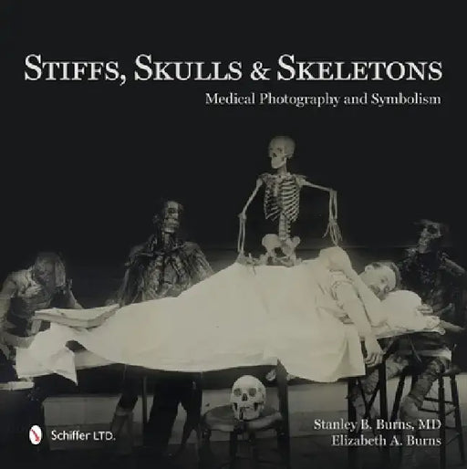 Stiffs, Skulls & Skeletons: Medical Photography and Symbolism by Stanley B. Burns