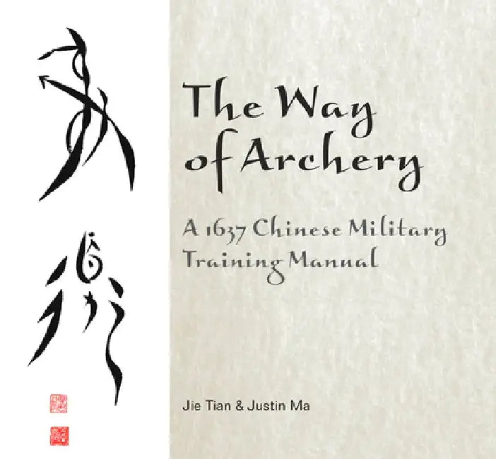 The Way of Archery: A 1637 Chinese Military Training Manual by Jie Tian