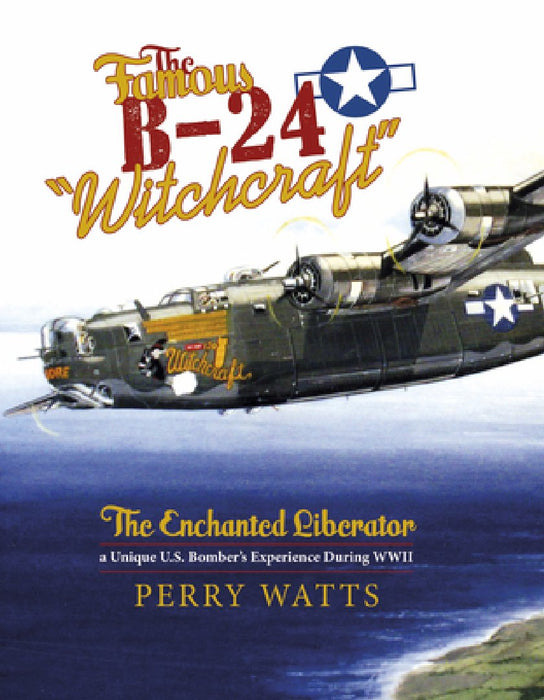 The Famous B-24 "Witchcraft": The Enchanted Liberator--A Unique U.S. Bomber's Experience During WWII