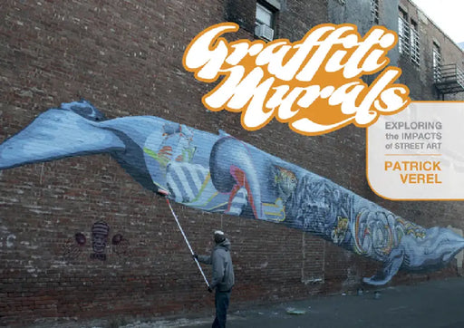 Graffiti Murals: Exploring the Impacts of Street Art by Patrick Verel