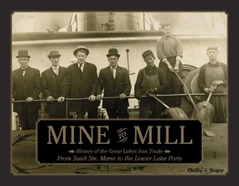 Mine to Mill: History of the Great Lakes Iron Trade: From Sault Ste. Marie to the Lower Lake Ports by Phillip Stager