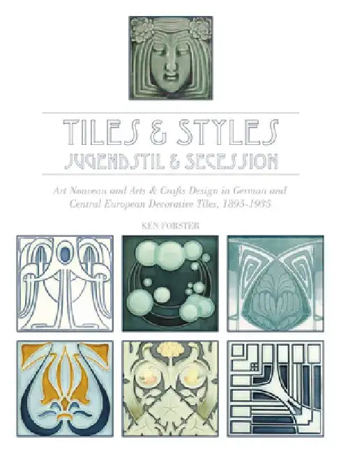 Tiles & Styles--Jugendstil & Secession: Art Nouveau and Arts & Crafts Design in German and Central European Decorative Tiles, 1895-1935 by Ken Forster