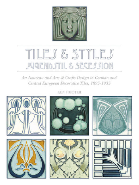 Tiles & Styles--Jugendstil & Secession: Art Nouveau and Arts & Crafts Design in German and Central European Decorative Tiles, 1895-1935 by Ken Forster