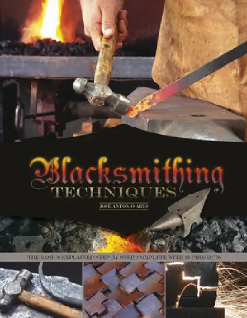 Blacksmithing Techniques: The Basics Explained Step by Step, Complete with 10 Projects by Jose Antonio Ares
