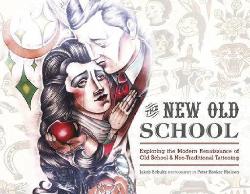 The New Old School: Exploring the Modern Renaissance of Old School & Neo-Traditional Tattooing by Jakob Schultz, Peter Booker Nielsen