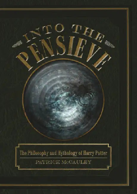 Into the Pensieve: The Philosophy and Mythology of Harry Potter by Patrick McCauley