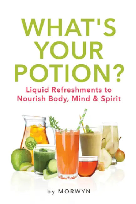 What's Your Potion?: Liquid Refreshments to Nourish Body, Mind, and Spirit by Morwyn