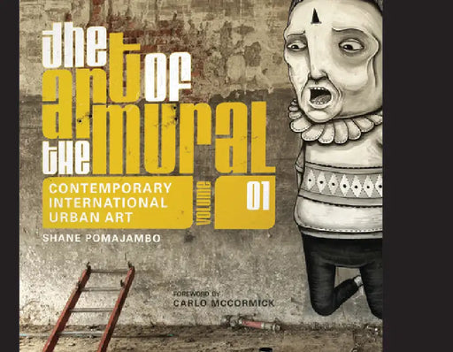 The Art of the Mural Volume 1: A Contemporary Global Movement by Shane Pomajambo, Carlo McCormick