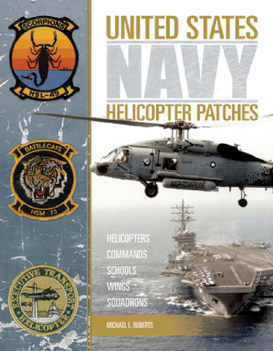 United States Navy Helicopter Patches: Helicopters - Commands - Schools - Wings - Squadrons by Michael L. Roberts