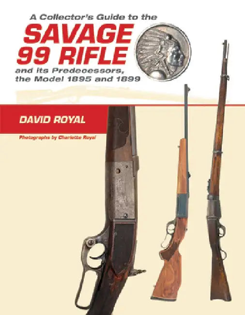 A Collector's Guide to the Savage 99 Rifle and Its Predecessors, the Model 1895 and 1899 by David Royal