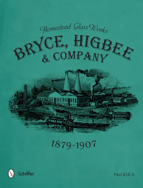 Homestead Glass Works: Bryce, Higbee & Company, 1879-1907 by Paul Kirk Jr