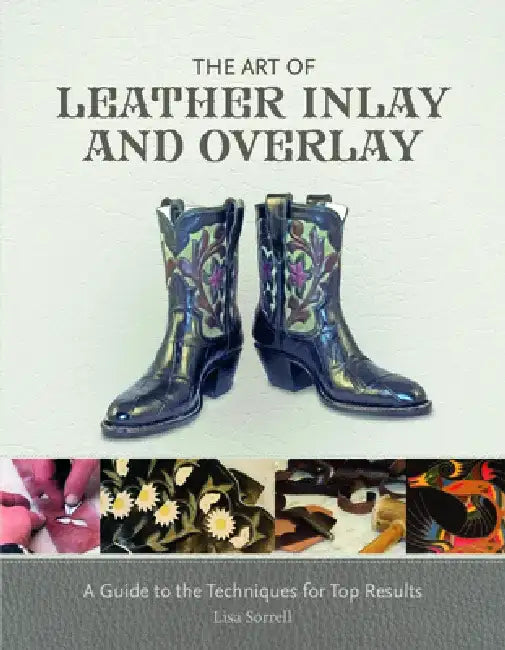 The Art of Leather Inlay and Overlay: A Guide to the Techniques for Top Results by Lisa Sorrell